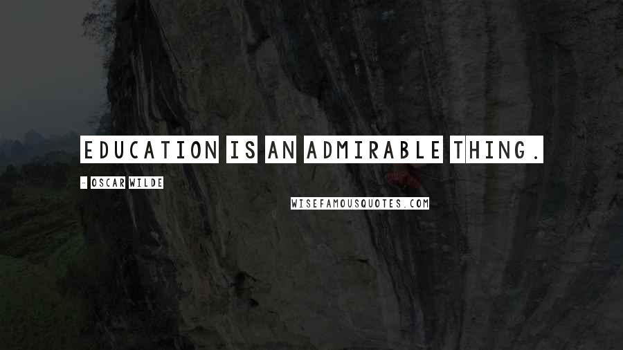 Oscar Wilde Quotes: Education is an admirable thing.