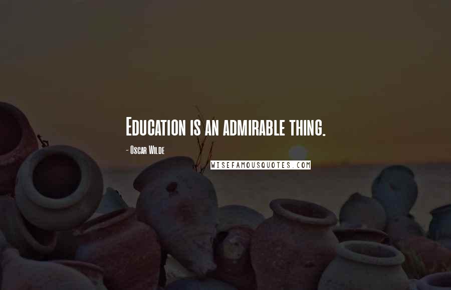 Oscar Wilde Quotes: Education is an admirable thing.