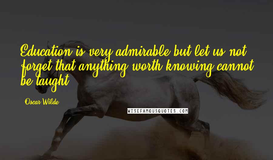 Oscar Wilde Quotes: Education is very admirable but let us not forget that anything worth knowing cannot be taught.