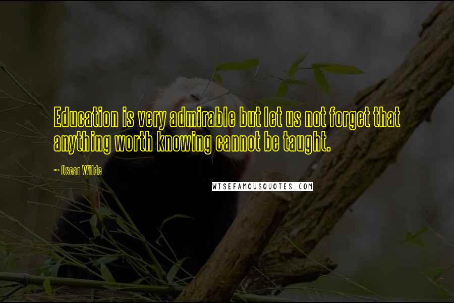 Oscar Wilde Quotes: Education is very admirable but let us not forget that anything worth knowing cannot be taught.