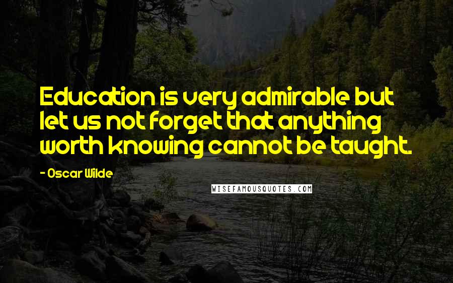 Oscar Wilde Quotes: Education is very admirable but let us not forget that anything worth knowing cannot be taught.