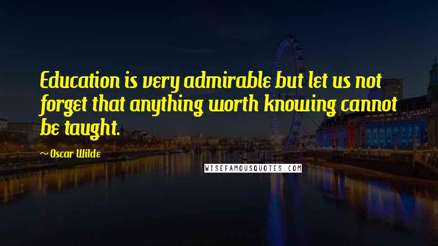 Oscar Wilde Quotes: Education is very admirable but let us not forget that anything worth knowing cannot be taught.