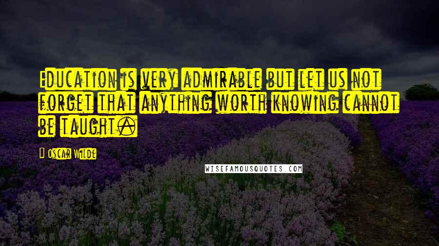 Oscar Wilde Quotes: Education is very admirable but let us not forget that anything worth knowing cannot be taught.