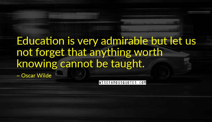 Oscar Wilde Quotes: Education is very admirable but let us not forget that anything worth knowing cannot be taught.