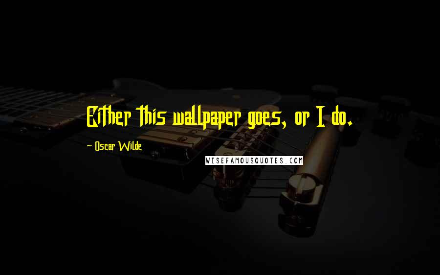 Oscar Wilde Quotes: Either this wallpaper goes, or I do.