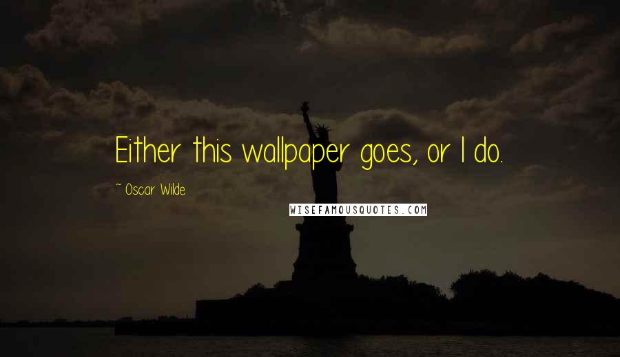 Oscar Wilde Quotes: Either this wallpaper goes, or I do.