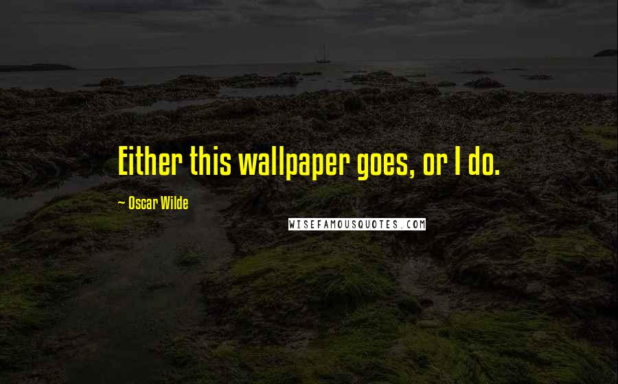 Oscar Wilde Quotes: Either this wallpaper goes, or I do.