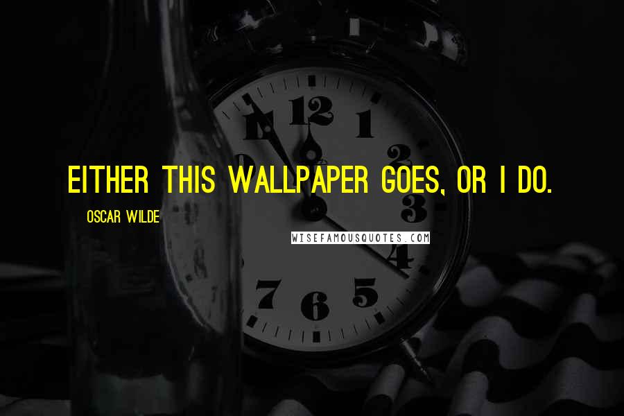Oscar Wilde Quotes: Either this wallpaper goes, or I do.