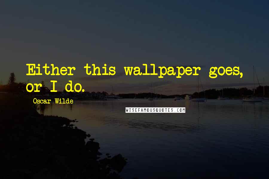 Oscar Wilde Quotes: Either this wallpaper goes, or I do.