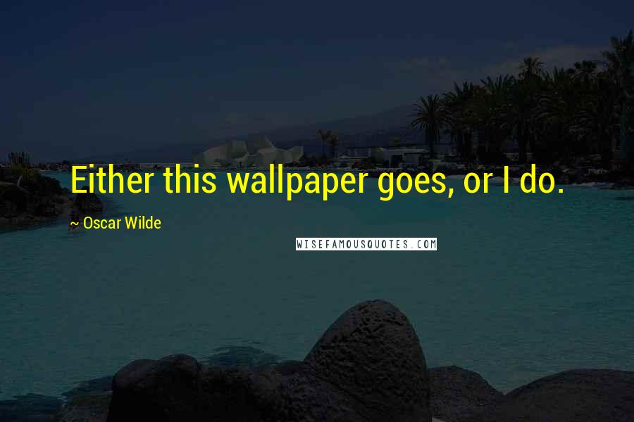 Oscar Wilde Quotes: Either this wallpaper goes, or I do.