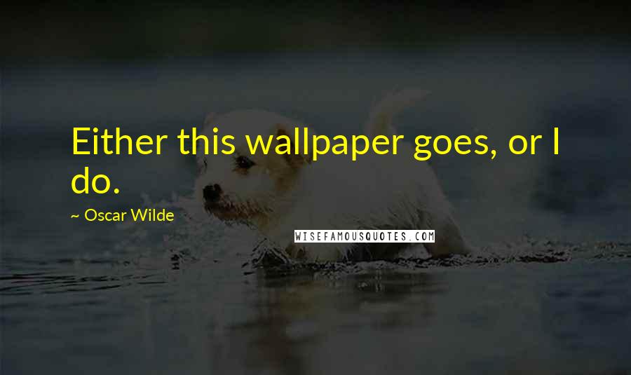 Oscar Wilde Quotes: Either this wallpaper goes, or I do.