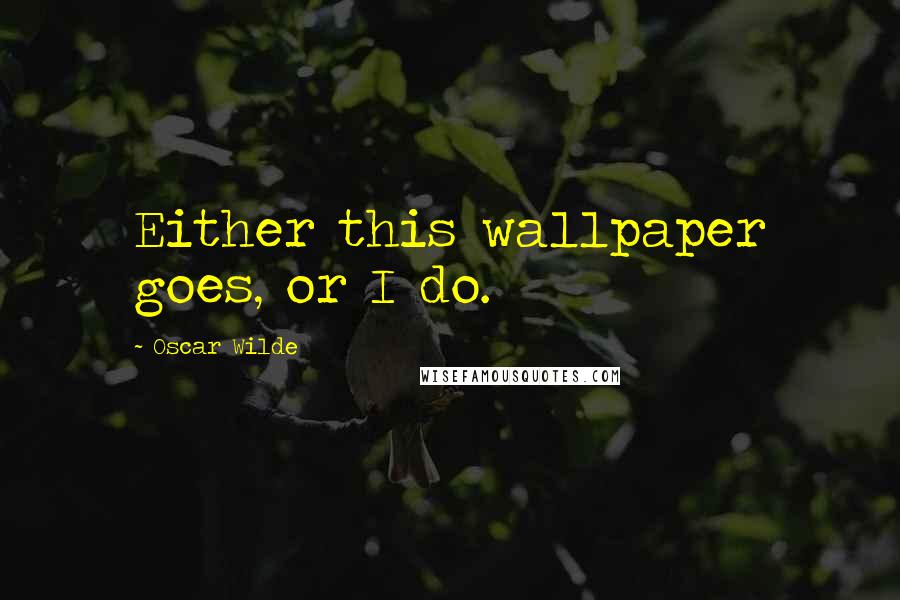 Oscar Wilde Quotes: Either this wallpaper goes, or I do.