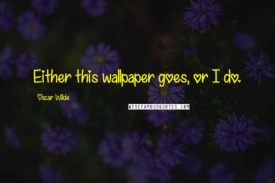 Oscar Wilde Quotes: Either this wallpaper goes, or I do.