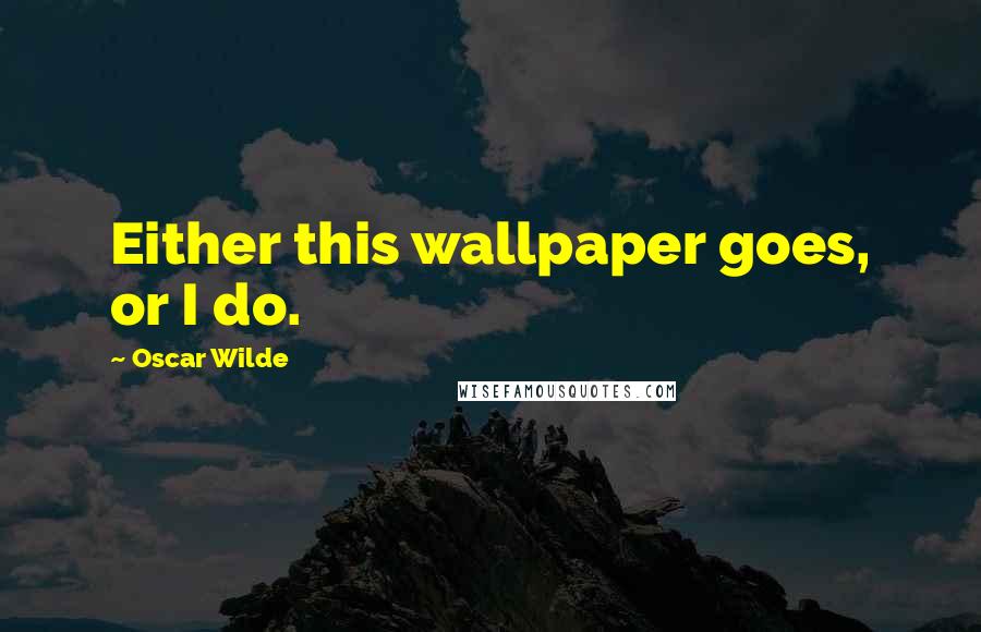 Oscar Wilde Quotes: Either this wallpaper goes, or I do.