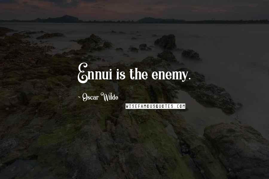 Oscar Wilde Quotes: Ennui is the enemy.