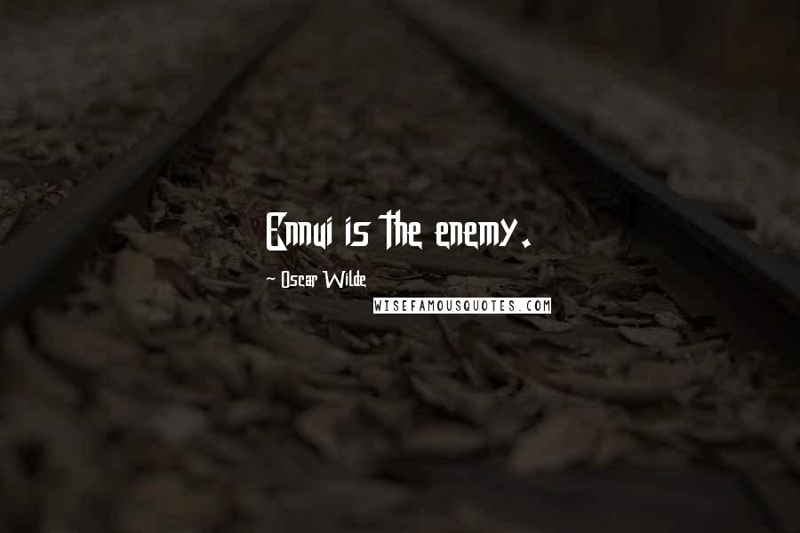 Oscar Wilde Quotes: Ennui is the enemy.