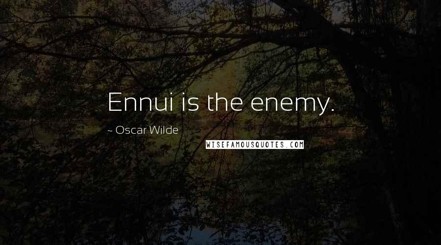 Oscar Wilde Quotes: Ennui is the enemy.