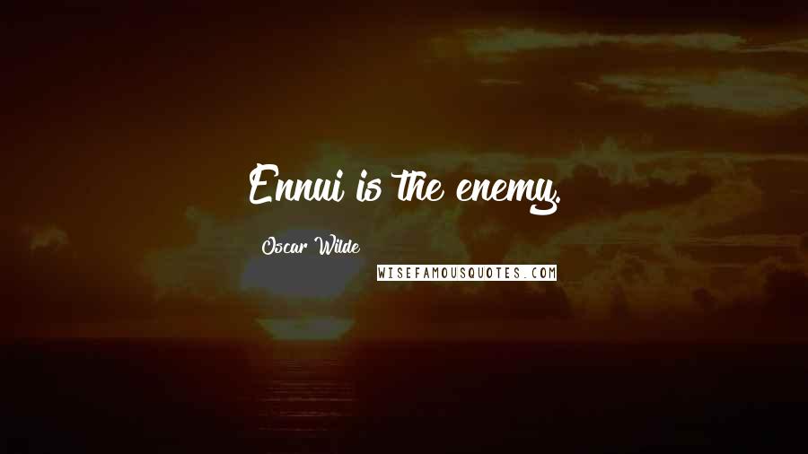 Oscar Wilde Quotes: Ennui is the enemy.