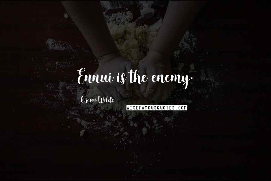 Oscar Wilde Quotes: Ennui is the enemy.