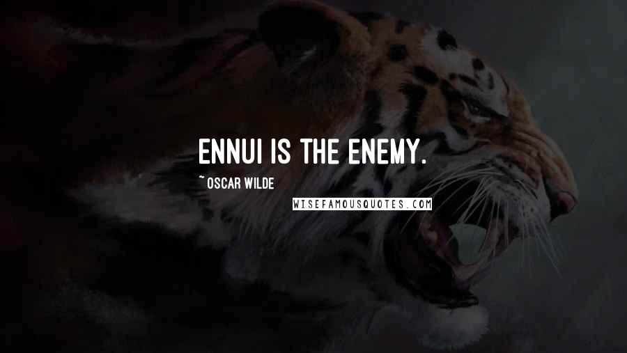 Oscar Wilde Quotes: Ennui is the enemy.