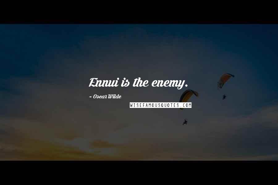 Oscar Wilde Quotes: Ennui is the enemy.