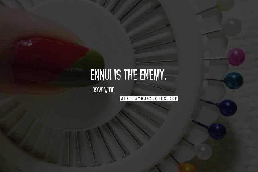 Oscar Wilde Quotes: Ennui is the enemy.