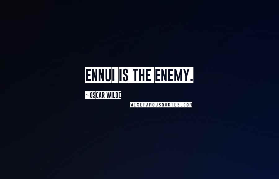 Oscar Wilde Quotes: Ennui is the enemy.