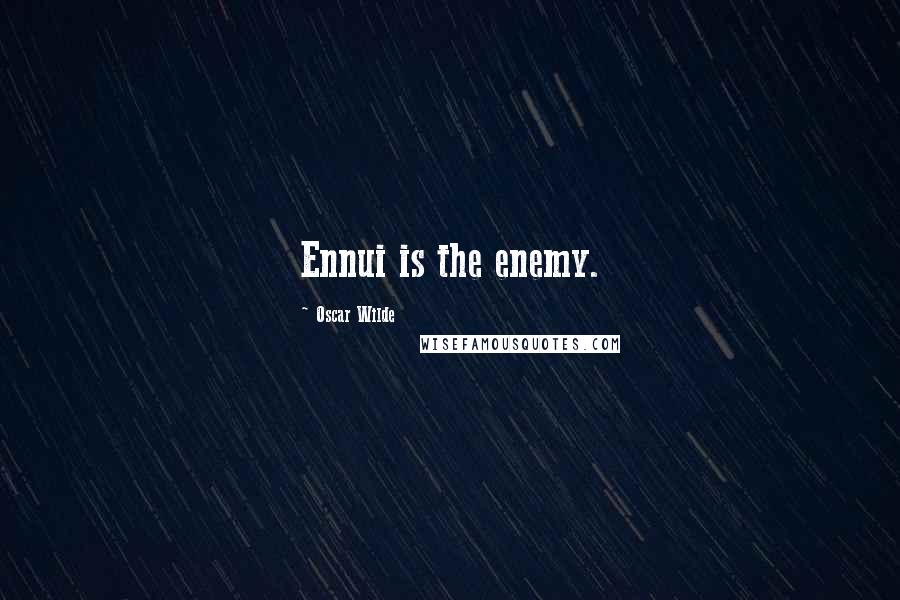 Oscar Wilde Quotes: Ennui is the enemy.