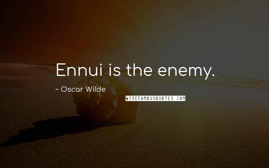 Oscar Wilde Quotes: Ennui is the enemy.