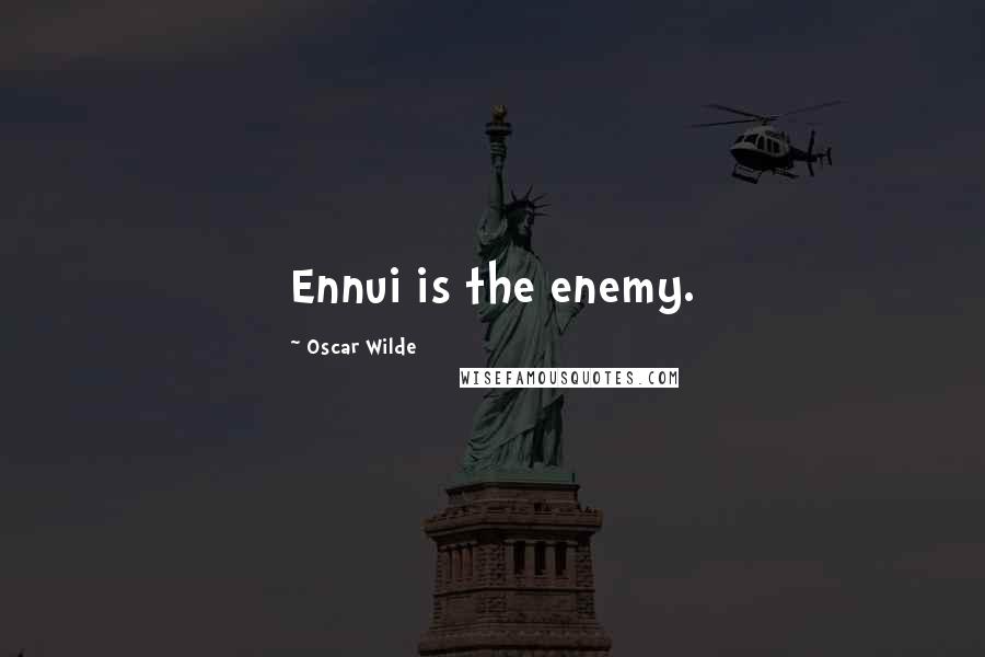 Oscar Wilde Quotes: Ennui is the enemy.