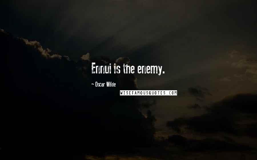 Oscar Wilde Quotes: Ennui is the enemy.