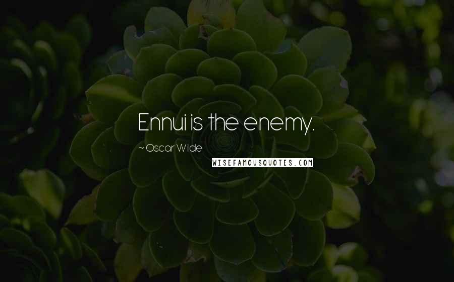 Oscar Wilde Quotes: Ennui is the enemy.