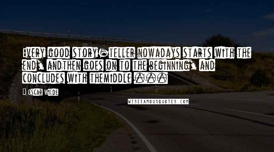 Oscar Wilde Quotes: Every good story-teller nowadays starts with the end, andthen goes on to the beginning, and concludes with themiddle ...