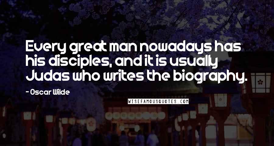 Oscar Wilde Quotes: Every great man nowadays has his disciples, and it is usually Judas who writes the biography.