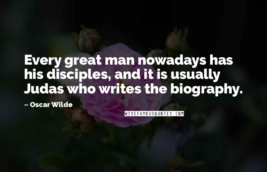 Oscar Wilde Quotes: Every great man nowadays has his disciples, and it is usually Judas who writes the biography.