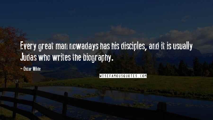 Oscar Wilde Quotes: Every great man nowadays has his disciples, and it is usually Judas who writes the biography.