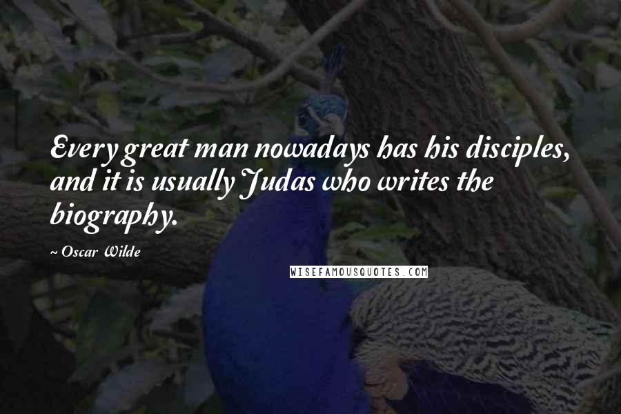 Oscar Wilde Quotes: Every great man nowadays has his disciples, and it is usually Judas who writes the biography.