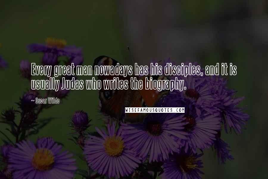 Oscar Wilde Quotes: Every great man nowadays has his disciples, and it is usually Judas who writes the biography.