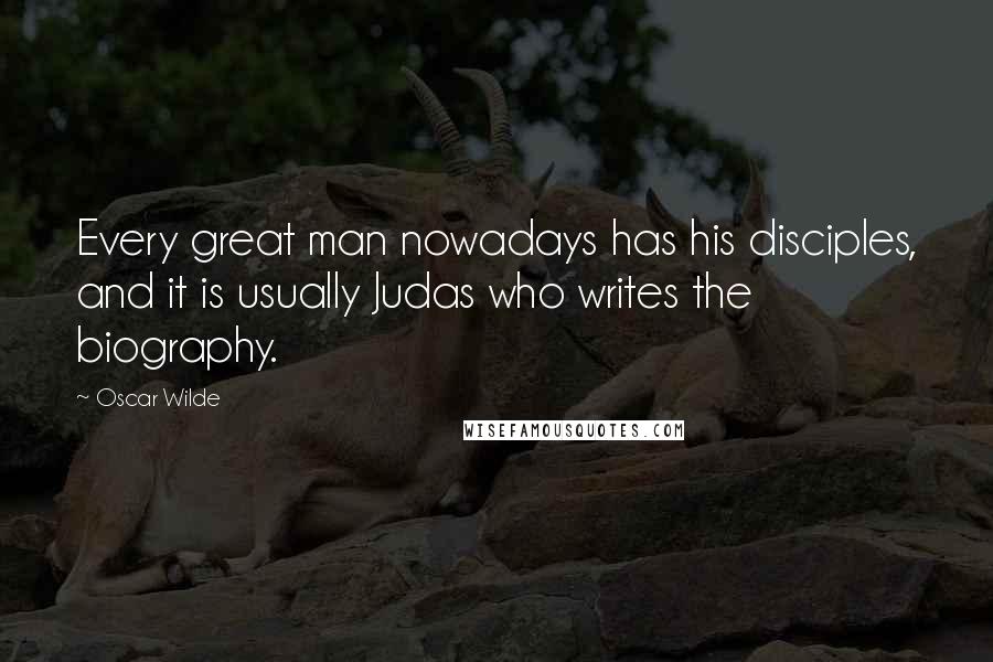 Oscar Wilde Quotes: Every great man nowadays has his disciples, and it is usually Judas who writes the biography.