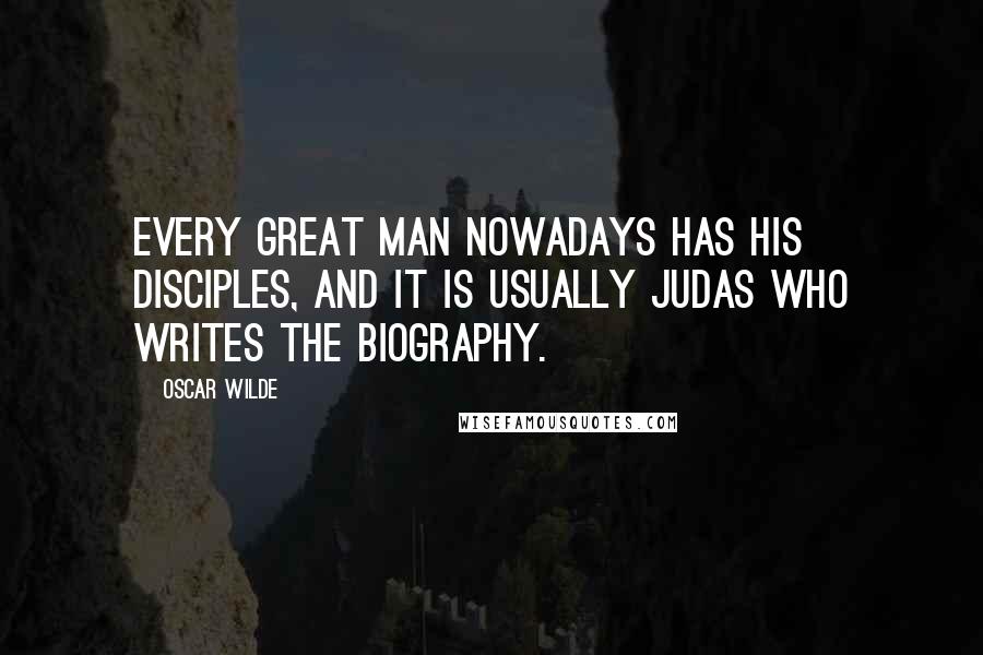 Oscar Wilde Quotes: Every great man nowadays has his disciples, and it is usually Judas who writes the biography.