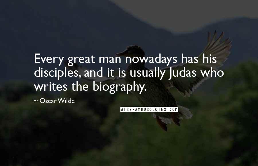 Oscar Wilde Quotes: Every great man nowadays has his disciples, and it is usually Judas who writes the biography.