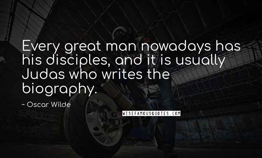 Oscar Wilde Quotes: Every great man nowadays has his disciples, and it is usually Judas who writes the biography.
