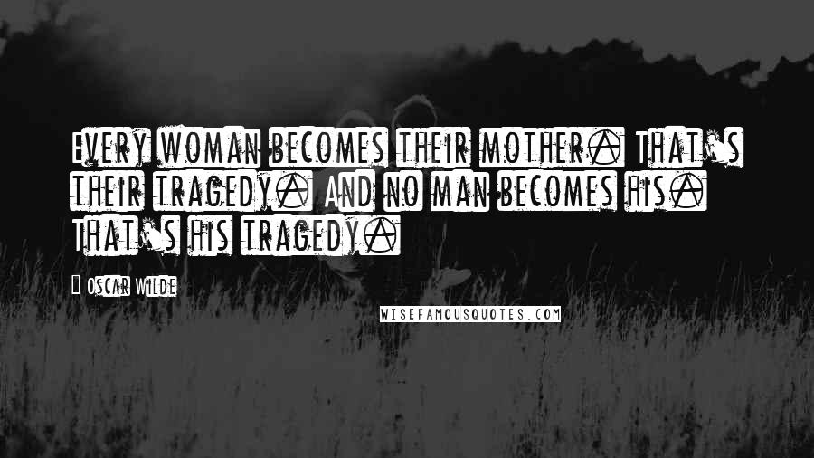 Oscar Wilde Quotes: Every woman becomes their mother. That's their tragedy. And no man becomes his. That's his tragedy.