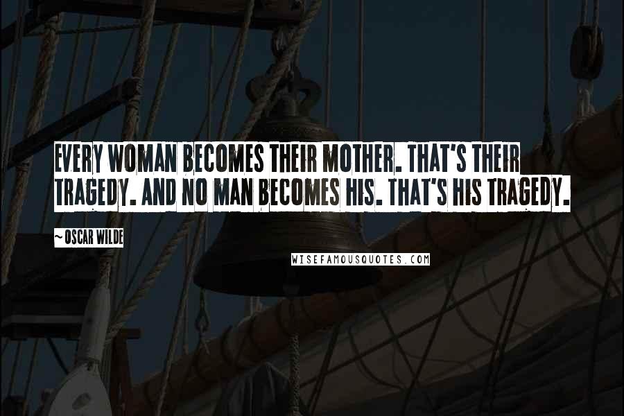 Oscar Wilde Quotes: Every woman becomes their mother. That's their tragedy. And no man becomes his. That's his tragedy.