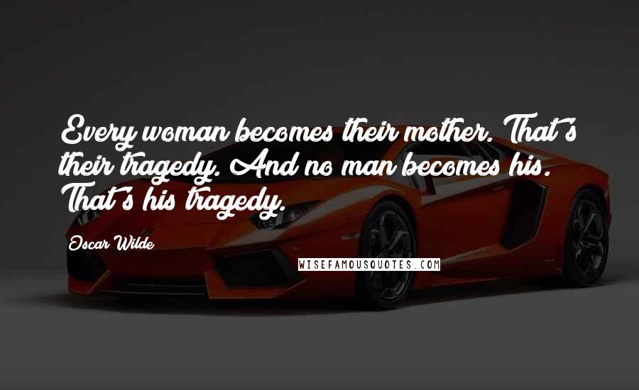 Oscar Wilde Quotes: Every woman becomes their mother. That's their tragedy. And no man becomes his. That's his tragedy.