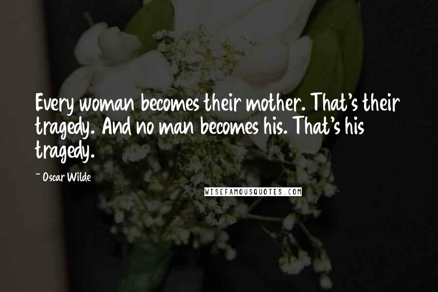 Oscar Wilde Quotes: Every woman becomes their mother. That's their tragedy. And no man becomes his. That's his tragedy.