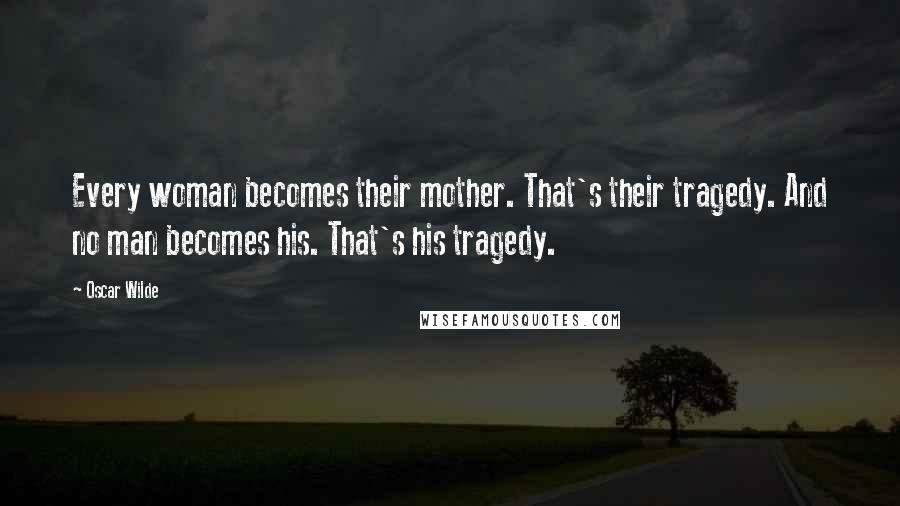 Oscar Wilde Quotes: Every woman becomes their mother. That's their tragedy. And no man becomes his. That's his tragedy.