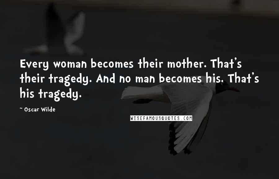 Oscar Wilde Quotes: Every woman becomes their mother. That's their tragedy. And no man becomes his. That's his tragedy.