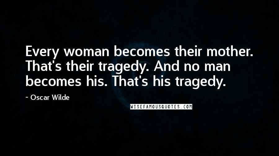Oscar Wilde Quotes: Every woman becomes their mother. That's their tragedy. And no man becomes his. That's his tragedy.