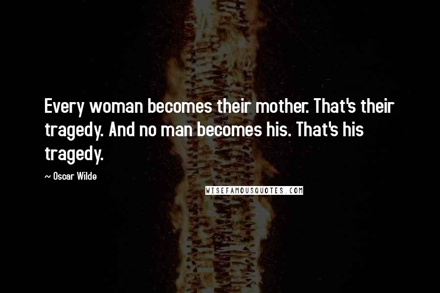 Oscar Wilde Quotes: Every woman becomes their mother. That's their tragedy. And no man becomes his. That's his tragedy.